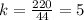 k= \frac{220}{44} =5