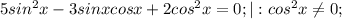 5sin ^ 2 x - 3sin x cosx +2 cos^ 2 x = 0;| :cos^ 2 x \neq 0;