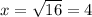 x= \sqrt{16} =4