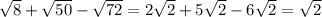 \sqrt{8} + \sqrt{50} - \sqrt{72} = 2 \sqrt{2} +5 \sqrt{2} - 6 \sqrt{2} = \sqrt{2}