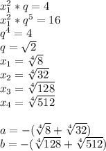 x_{1}^2*q=4\\ x_{1}^2*q^5=16\\ q^4=4\\ q=\sqrt{2} \\ x_{1}=\sqrt[4]{8}\\ x_{2}=\sqrt[4]{32}\\ x_{3}=\sqrt[4]{128}\\ x_{4}=\sqrt[4]{512}\\ \\ a=-( \sqrt[4]{8}+\sqrt[4]{32})\\ b=-(\sqrt[4]{128}+\sqrt[4]{512})