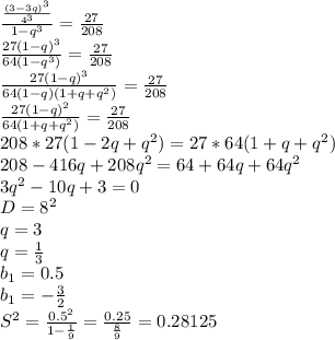 \frac{\frac{(3-3q)^3}{4^3}}{1-q^3}= \frac{27}{208} \\&#10;\frac{27(1-q)^3}{64(1-q^3)} = \frac{27}{208}\\&#10; \frac{27(1-q)^3}{64(1-q)(1+q+q^2)}=\frac{27}{208}\\&#10; \frac{27(1-q)^2}{64(1+q+q^2)}=\frac{27}{208}\\&#10;208*27(1-2q+q^2)=27*64(1+q+q^2)\\&#10;208-416q+208q^2=64+64q+64q^2\\ &#10;3q^2 - 10q+3=0\\&#10;D=8^2\\&#10; q=3\\&#10; q=\frac{1}{3}\\&#10; b_{1}=0.5\\&#10; b_{1}=-\frac{3}{2}\\&#10;S^2=\frac{0.5^2}{1-\frac{1}{9}} = \frac{0.25}{\frac{8}{9}}=0.28125&#10;