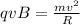 qvB= \frac{mv ^{2} }{R}