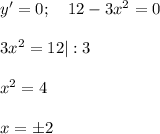 y'=0;\,\,\,\,\,\, 12-3x^2=0\\ \\ 3x^2=12|:3\\ \\ x^2=4\\ \\ x=\pm 2