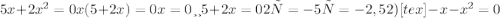 5x+ 2x^{2} =0 x(5+2x)=0 x=0 или 5+2x=0 2х= -5 х= -2,5 2) [tex]-x- x^{2} =0&#10;