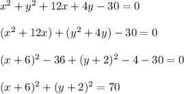 x^2+y^2+12x+4y-30=0\\\\(x^2+12x)+(y^2+4y)-30=0\\\\(x+6)^2-36+(y+2)^2-4-30=0\\\\(x+6)^2+(y+2)^2=70