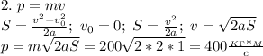 2.\ p=mv\\&#10;S= \frac{v^2-v_0^2}{2a};\ v_0=0;\ S= \frac{v^2}{2a};\ v= \sqrt{2aS}\\&#10;p=m \sqrt{2aS}=200 \sqrt{2*2*1} =400 \frac{_K_\Gamma*_M}{c}