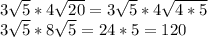 3 \sqrt{5} *4 \sqrt{20}=3 \sqrt{5} *4 \sqrt{4*5} \\ 3 \sqrt{5} *8 \sqrt{5} =24*5=120