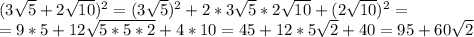 (3\sqrt5+2\sqrt{10})^2=(3\sqrt5)^2+2*3\sqrt5*2\sqrt{10}+(2\sqrt{10})^2=\\&#10;=9*5+12\sqrt{5*5*2}+4*10=45+12*5\sqrt2+40=95+60\sqrt2