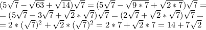 (5\sqrt7-\sqrt{63}+\sqrt{14})\sqrt7=(5\sqrt7-\sqrt{9*7}+\sqrt{2*7})\sqrt7=\\&#10;=(5\sqrt7-3\sqrt{7}+\sqrt{2}*\sqrt{7})\sqrt7=(2\sqrt{7}+\sqrt{2}*\sqrt{7})\sqrt7=\\&#10;=2*(\sqrt7)^2+\sqrt2*(\sqrt7)^2=2*7+\sqrt2*7=14+7\sqrt2