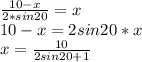 \frac{10-x}{2*sin20}=x\\&#10;10-x=2sin20*x\\&#10;x=\frac{10}{2sin20+1}