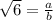 \sqrt{6} = \frac{a}{b}