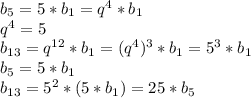 b_5=5*b_1=q^4*b_1\\&#10;q^4=5\\ b_{13}=q^{12}*b_1=(q^4)^3*b_1=5^3*b_1\\&#10;b_5=5*b_1\\&#10;b_{13}=5^2*(5*b_1)=25*b_5