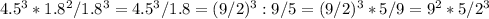 4.5^3*1.8^2/1.8^3=4.5^3/1.8=(9/2)^3:9/5=(9/2)^3*5/9=9^2*5/2^3