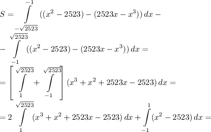 \displaystyle S = \int\limits^{-1}_{-\sqrt{2523}}((x^2-2523)-(2523x-x^3))\,dx-\\-\int\limits_{-1}^{\sqrt{2523}}((x^2-2523)-(2523x-x^3))\,dx=\\=\left[\int\limits_{1}^{\sqrt{2523}}+\int\limits_{-1}^{\sqrt{2523}}\right](x^3+x^2+2523x-2523)\,dx=\\=2\int\limits_{1}^{\sqrt{2523}}(x^3+x^2+2523x-2523)\,dx+\int\limits_{-1}^1(x^2-2523)\,dx=