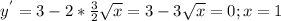 y^{'}=3-2* \frac{3}{2 } \sqrt{x}=3-3 \sqrt{x} =0;x=1