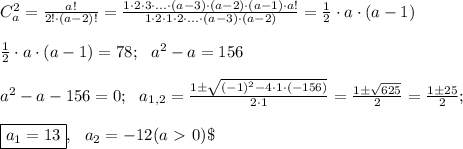 C^2_a=\frac{a!}{2! \cdot (a-2)!}= \frac{1 \cdot 2 \cdot 3 \cdot ... \cdot (a-3) \cdot (a-2) \cdot (a-1 )\cdot a!}{1 \cdot 2 \cdot 1 \cdot 2 \cdot ... \cdot (a-3) \cdot (a-2)}=\frac{1}{2} \cdot a \cdot (a-1) \\ \\ \frac{1}{2} \cdot a \cdot (a-1)=78; \ \ a^2 -a =156 \\ \\ a^2 -a -156=0; \ \ a_{1,2} = \frac{1 \pm \sqrt{(-1)^2 -4 \cdot 1 \cdot (-156)}}{2 \cdot 1 }=\frac{1 \pm \sqrt{625}}{2}=\frac{1 \pm 25}{2}; \\ \\ \boxed{a_1=13}, \ \ a_2=-12 (a\ \textgreater \ 0) \