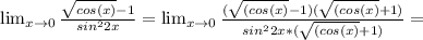 \lim_{x \to \00} \frac{ \sqrt{cos(x)}-1 }{sin^22x} = \lim_{x \to \00} \frac{ (\sqrt{(cos(x)}-1)(\sqrt{(cos(x)}+1) }{sin^22x*(\sqrt{(cos(x)}+1)}=