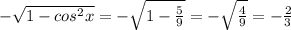 - \sqrt{1- cos^{2}x } = - \sqrt{1- \frac{5}{9} } = - \sqrt{ \frac{4}{9} } = - \frac{2}{3}