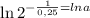 \ln 2^{-\frac{1}{0,25}=ln a