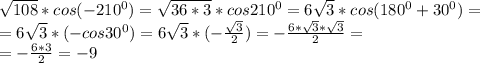 \sqrt{108}*cos(-210^{0} ) = \sqrt{36*3}*cos210^0 =6 \sqrt{3}*cos(180^0+30^0)= \\ =6 \sqrt{3}*(-cos30^0) =6 \sqrt{3}* (-\frac{ \sqrt{3} }{2} )=- \frac{6* \sqrt{3}* \sqrt{3} }{2} = \\ =- \frac{6*3}{2}=-9