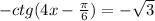 -ctg(4x- \frac{ \pi }{6} )=- \sqrt{3}