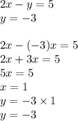 2x - y = 5 \\ y = - 3 \\ \\ 2x - ( - 3)x = 5 \\ 2x + 3x = 5 \\ 5x = 5 \\ x = 1 \\ y = - 3 \times 1 \\ y = - 3 \\