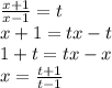 \frac{x+1}{x-1}=t\\&#10;x+1=tx-t\\&#10;1+t=tx-x\\&#10;x=\frac{t+1}{t-1}