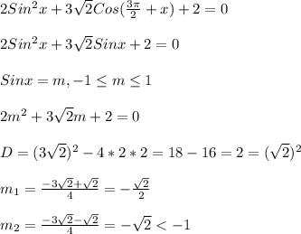 2Sin^{2}x+3\sqrt{2}Cos(\frac{3\pi }{2}+x)+2=0\\\\2Sin^{2}x+3\sqrt{2}Sinx+2=0\\\\Sinx=m,-1\leq m\leq1\\\\2m^{2}+3\sqrt{2}m+2=0\\\\D=(3\sqrt{2})^{2}-4*2*2=18-16=2=(\sqrt{2})^{2}\\\\m_{1}=\frac{-3\sqrt{2}+\sqrt{2}}{4}= -\frac{\sqrt{2} }{2}\\\\m_{2}=\frac{-3\sqrt{2} -\sqrt{2}}{4}=-\sqrt{2}<-1