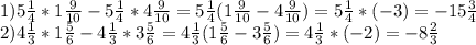 1)5 \frac{1}{4} * 1 \frac{9}{10} -5 \frac{1}{4} * 4 \frac{9}{10}=5 \frac{1}{4} ( 1 \frac{9}{10}-4 \frac{9}{10} )=5 \frac{1}{4}*(-3)=-15 \frac{3}{4} \\ &#10;2)4 \frac{1}{3} *1 \frac{5}{6} -4 \frac{1}{3} *3 \frac{5}{6}=4 \frac{1}{3} (1 \frac{5}{6}-3 \frac{5}{6})=4 \frac{1}{3} *(-2)=-8 \frac{2}{3} \\