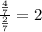 \frac{\frac{4}{7}}{\frac{2}{7}}=2