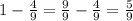 1 - \frac{4}{9} = \frac{9}{9} - \frac{4}{9} = \frac{5}{9}