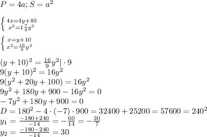 P = 4a; S=a^2\\\\ &#10;\left \{ {{4x=4y+40} \atop {x^2=1 \frac{7}{9} y^2}} \right. \\\\&#10;\left \{ {{x=y+10} \atop {x^2= \frac{16}{9} y^2}} \right. \\\\&#10;(y+10)^2=\frac{16}{9} y^2 | \cdot 9\\&#10;9(y+10)^2=16 y^2 \\&#10;9(y^2+20y+100)=16y^2\\&#10;9y^2+180y+900-16y^2=0\\&#10;-7y^2+180y+900=0\\&#10;D=180^2-4\cdot(-7)\cdot900=32400+25200=57600=240^2\\&#10;y_1= \frac{-180+240}{-14}= - \frac{60}{14}= -\frac{30}{7} \\&#10;y_2= \frac{-180-240}{-14}= 30 \\