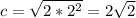 c=\sqrt{2*2^2}=2\sqrt{2}