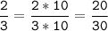 \tt\displaystyle\frac{2}{3}=\frac{2*10}{3*10}=\frac{20}{30}