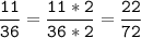 \tt\displaystyle\frac{11}{36}=\frac{11*2}{36*2}=\frac{22}{72}