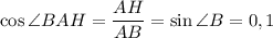 \cos \angle BAH = \dfrac{AH}{AB}=\sin \angle B = 0,1