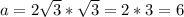 a=2 \sqrt{3}* \sqrt{3}=2*3=6