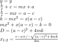 y=y\\&#10;\frac{k}{x}+c=mx+a\\&#10;\frac{k}{x}-mx=a-c\\&#10;k-mx^2=x(a-c)\\&#10;mx^2+x(a-c)-k=0\\&#10;D=(a-c)^2+4mk\\&#10;x_{1;2}=\frac{c-a+/-\sqrt{(a-c)^2+4mk}}{2m}