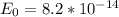 E_{0} = 8.2 * 10^{-14}