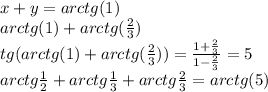 x+y=arctg(1)\\&#10;arctg(1)+arctg(\frac{2}{3})\\&#10;tg(arctg(1)+arctg(\frac{2}{3}))=\frac{1+\frac{2}{3}}{1-\frac{2}{3}}=5\\&#10;arctg\frac{1}{2}+arctg\frac{1}{3}+arctg\frac{2}{3}=arctg(5)