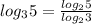 log_{3} 5= \frac{ log_{2} 5}{ log_{2} 3}