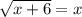 \sqrt{x+6}=x