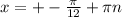 x=+- \frac{\pi}{12}+\pi n