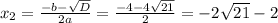 x_{2}= \frac{-b- \sqrt{D} }{2a}= \frac{-4-4 \sqrt{21}}{2}= -2\sqrt{21}-2