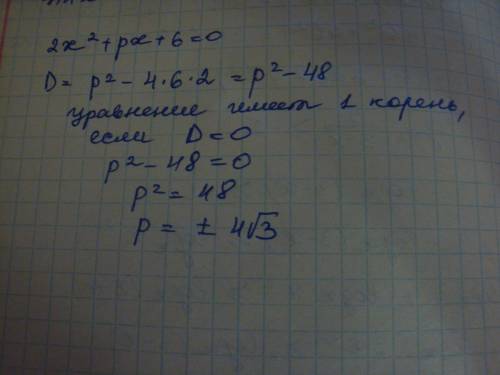 При каких значениях р уравнение 2х^2+рх+6=0 имеет один корень. заранее : )