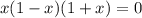 x(1-x)(1+x)=0