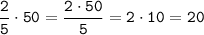 \tt\dfrac{2}{5}\cdot50 = \dfrac{2\cdot50}{5} = 2\cdot10 = 20