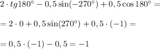 2\cdot tg180\textdegree -0,5\sin(-270\textdegree)+0,5\cos180\textdegree=\\\\=2\cdot 0+0,5\sin(270\textdegree)+0,5\cdot (-1)=\\\\=0,5\cdot (-1)-0,5=-1