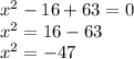 x^2-16+63=0\\ x^2=16-63\\ x^2=-47